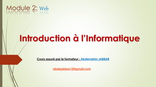 Introduction à l’Informatique
Cours assuré par le formateur : Abderrahim JABBAR
abdejabbar12@gmail.com
Module 2: Web
 