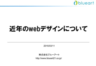 近年のwebデザインについて
株式会社ブルーアート
http://www.blueart21.co.jp/
2016/02/02
 
