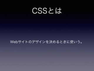 CSSとは
Webサイトのデザインを決めるときに使いう。
 