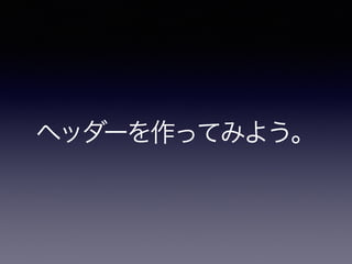 ヘッダーを作ってみよう。
 