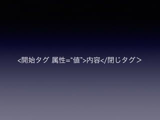 <開始タグ 属性= 値 >内容</閉じタグ＞
 