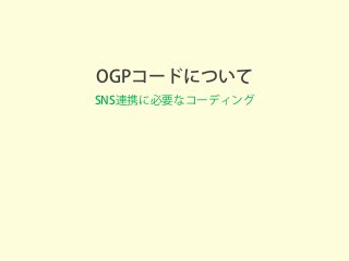 OGPコードについて
SNS連携に必要なコーディング
 