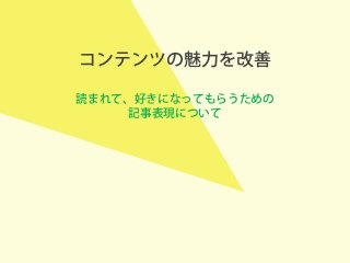 コンテンツの魅力を改善
読まれて、好きになってもらうための
記事表現について
 