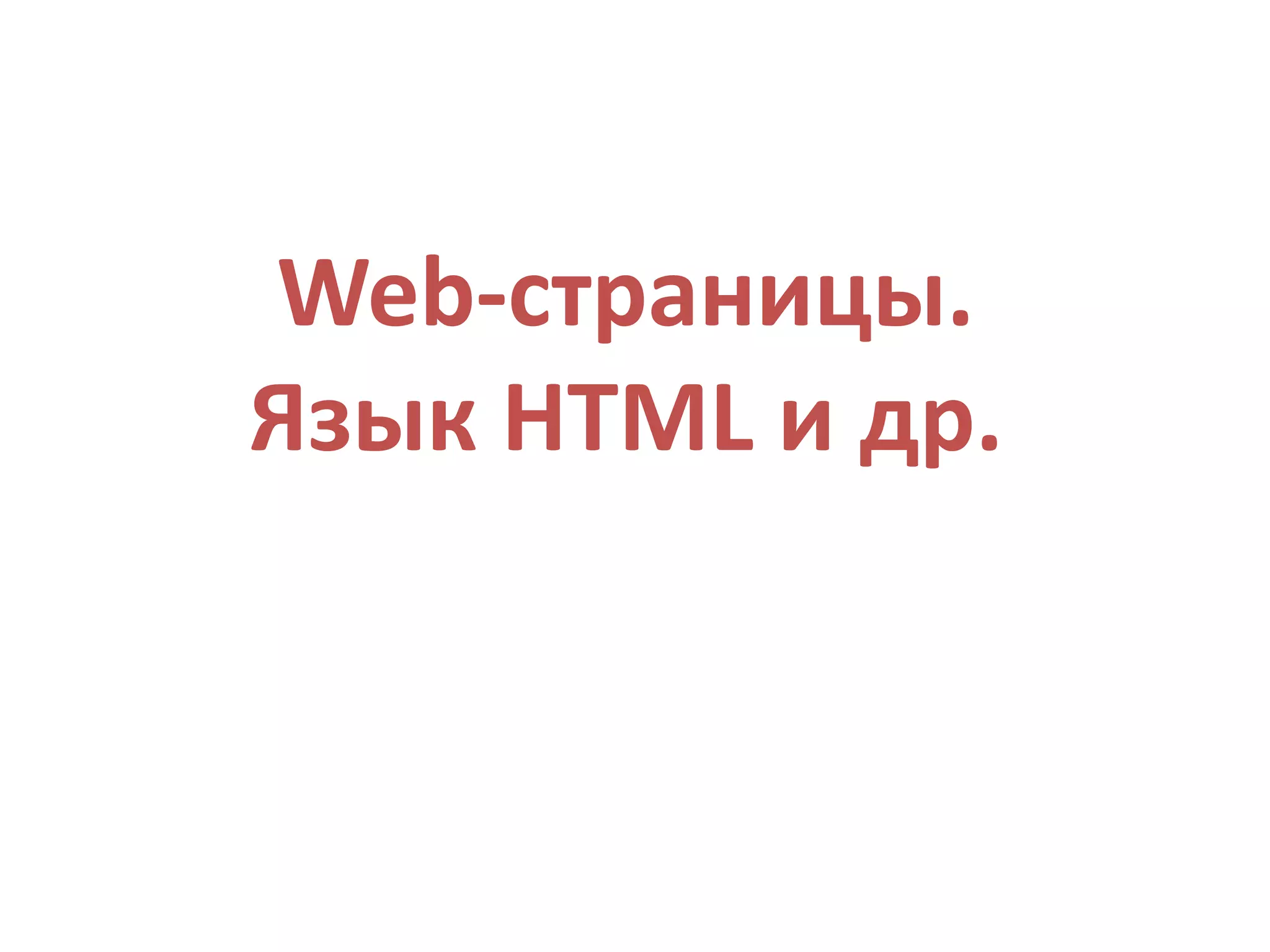 Web-страницы.
Язык HTML и др.
 