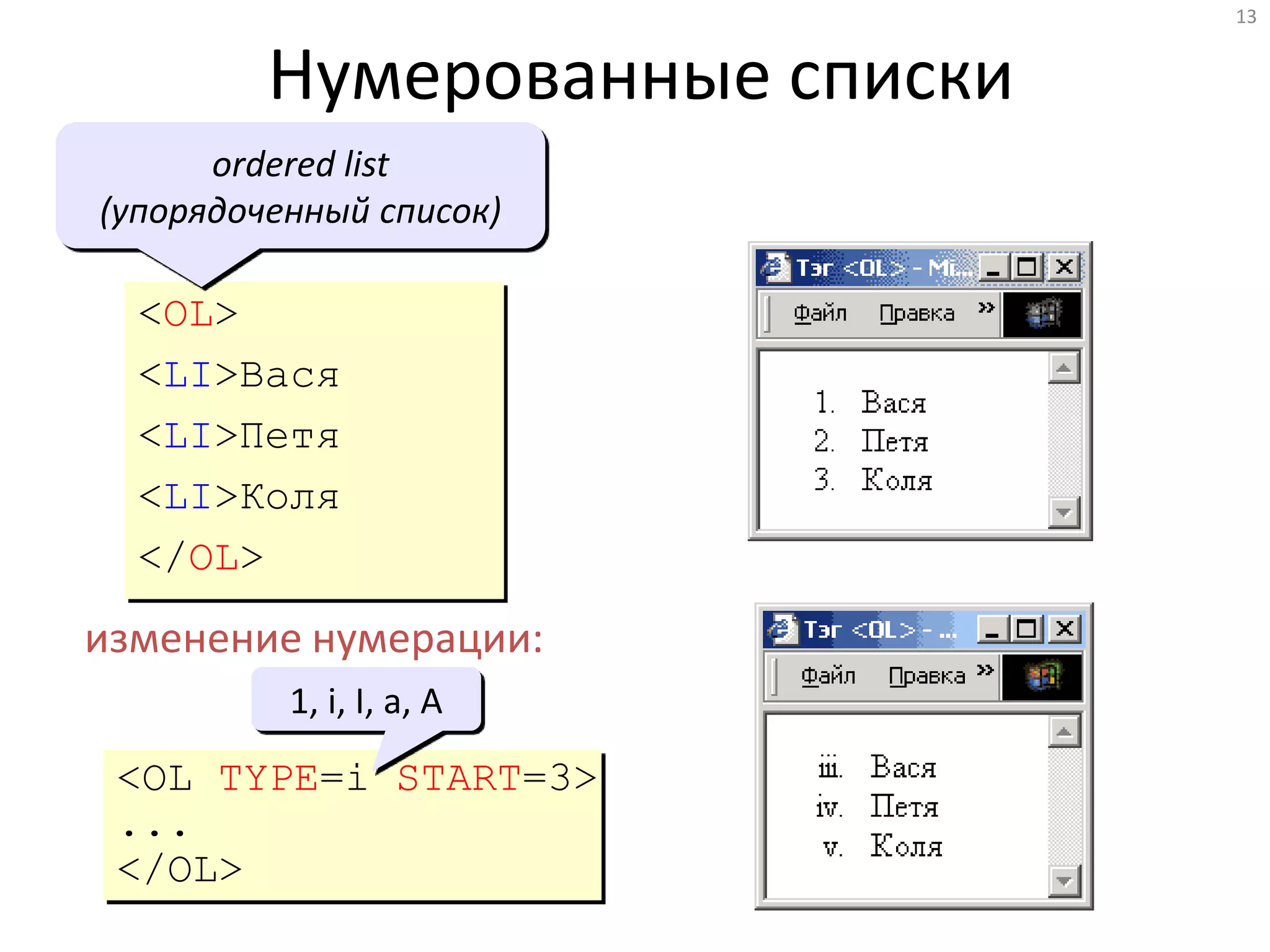 13
Нумерованные списки
<OL>
<LI>Вася
<LI>Петя
<LI>Коля
</OL>
ordered list
(упорядоченный список)
изменение нумерации:
<OL TYPE=i START=3>
...
</OL>
1, i, I, a, A
 