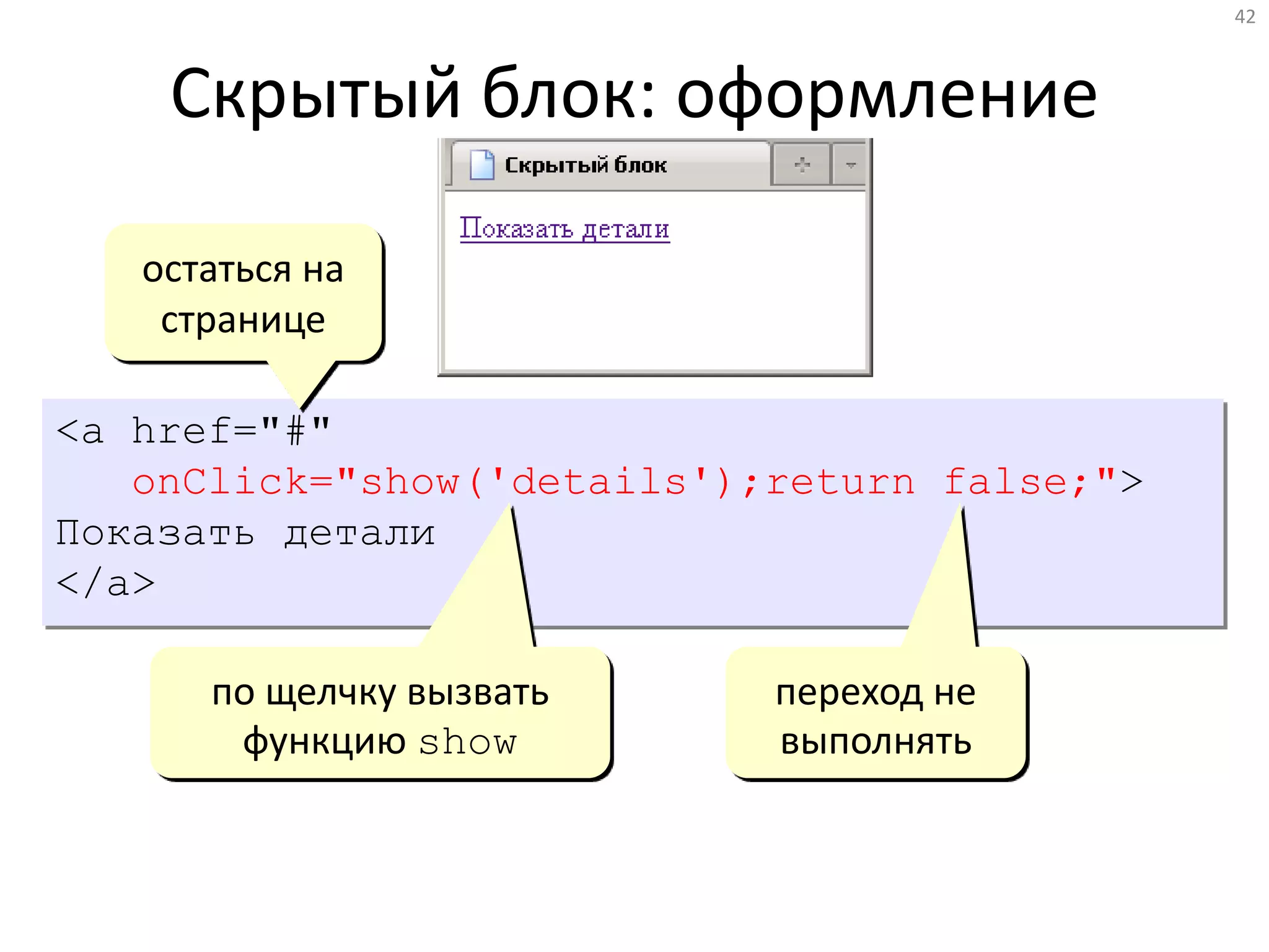 42
Скрытый блок: оформление
ссылки
<a href="#"
onClick="show('details');return false;">
Показать детали
</a>
остаться на
странице
по щелчку вызвать
функцию show
переход не
выполнять
 