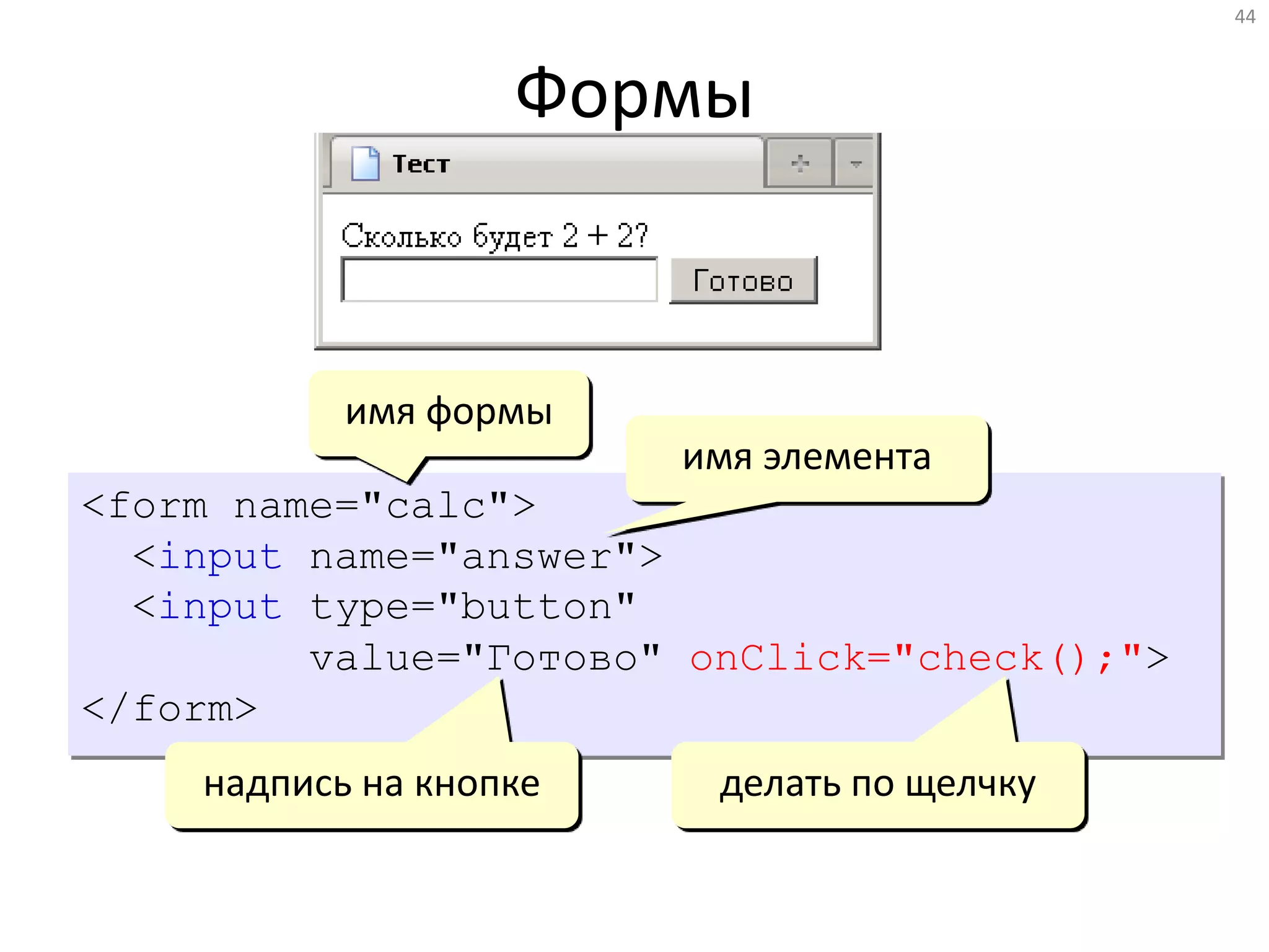 Формы
44
<form name="calc">
<input name="answer">
<input type="button"
value="Готово" onClick="check();">
</form>
надпись на кнопке
имя формы
имя элемента
делать по щелчку
 