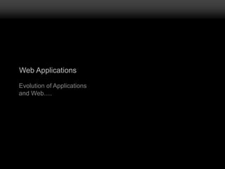 Web Applications
Evolution of Applications
and Web….
 