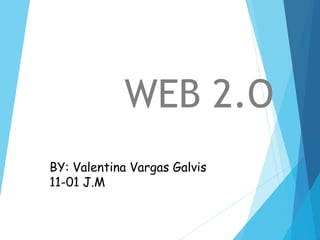 WEB 2.O
BY: Valentina Vargas Galvis
11-01 J.M
 