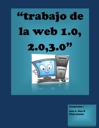 “trabajo de
la web 1.0,
2.0,3.0”
Integrantes :
José A. Díaz R
CI:25.403655
 