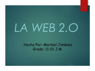 LA WEB 2.O
Hecho Por: Maribel Jiménez
Grado: 11-01 J.M
 
