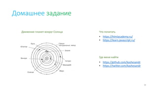 Домашнее задание
Движение планет вокруг Солнца
38
• https://htmlacademy.ru/
• https://learn.javascript.ru/
Что почитать
• https://github.com/kashesandr
• https://twitter.com/kashesandr
Где меня найти
 