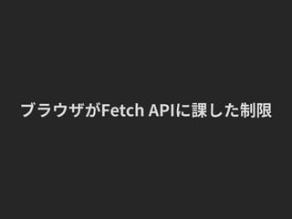ブラウザがFetch APIに課した制限
 