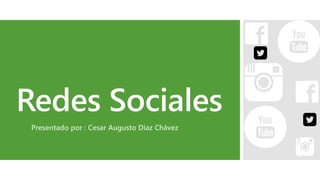 Redes Sociales
Presentado por : Cesar Augusto Diaz Chávez
 