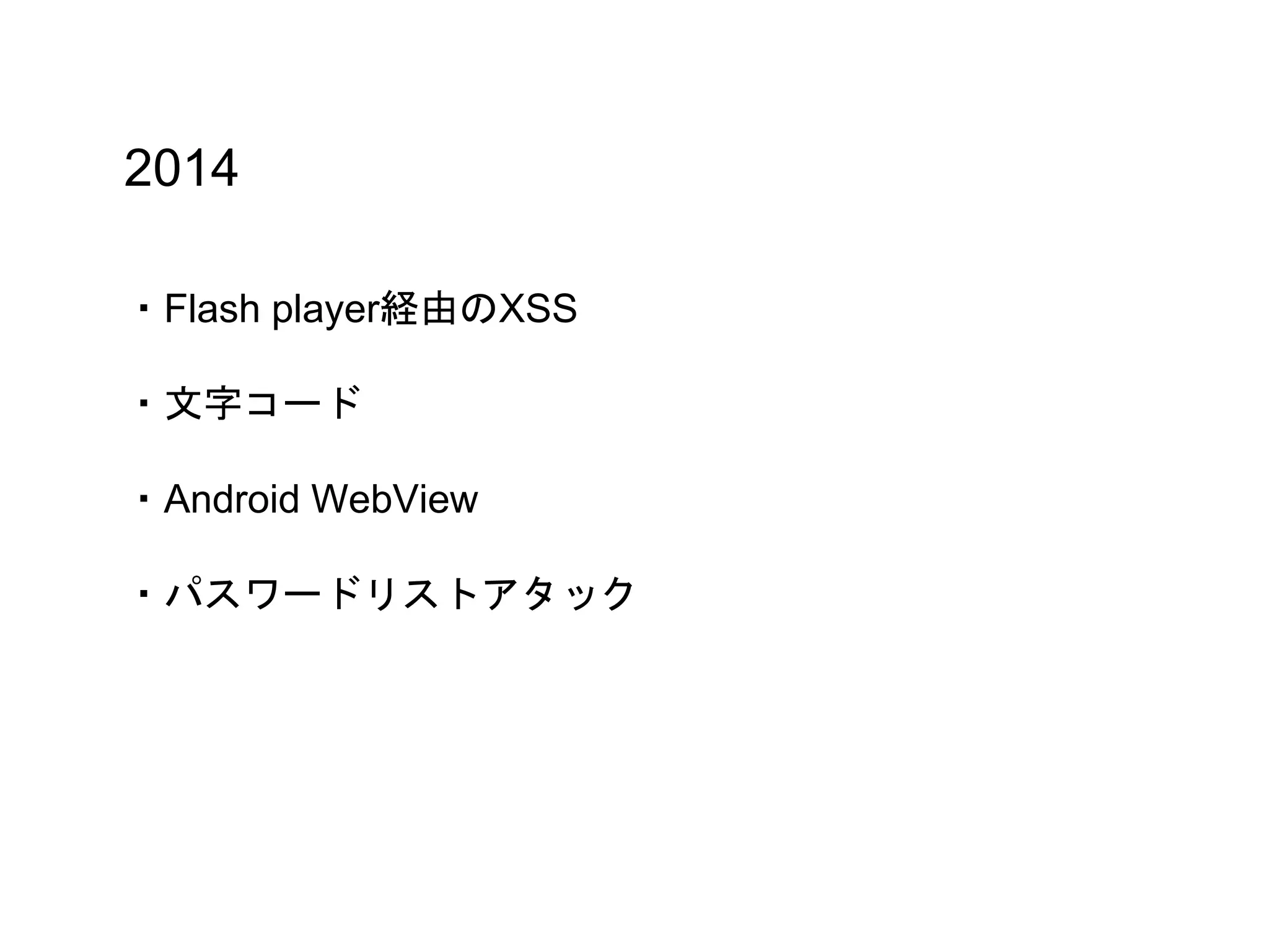 2014
・Flash player経由のXSS
・文字コード
・Android WebView
・パスワードリストアタック
 