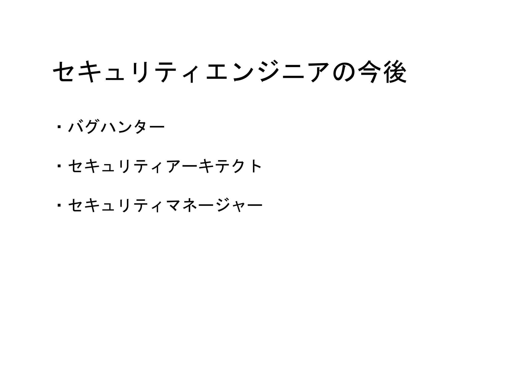 セキュリティエンジニアの今後
・バグハンター
・セキュリティアーキテクト
・セキュリティマネージャー
 