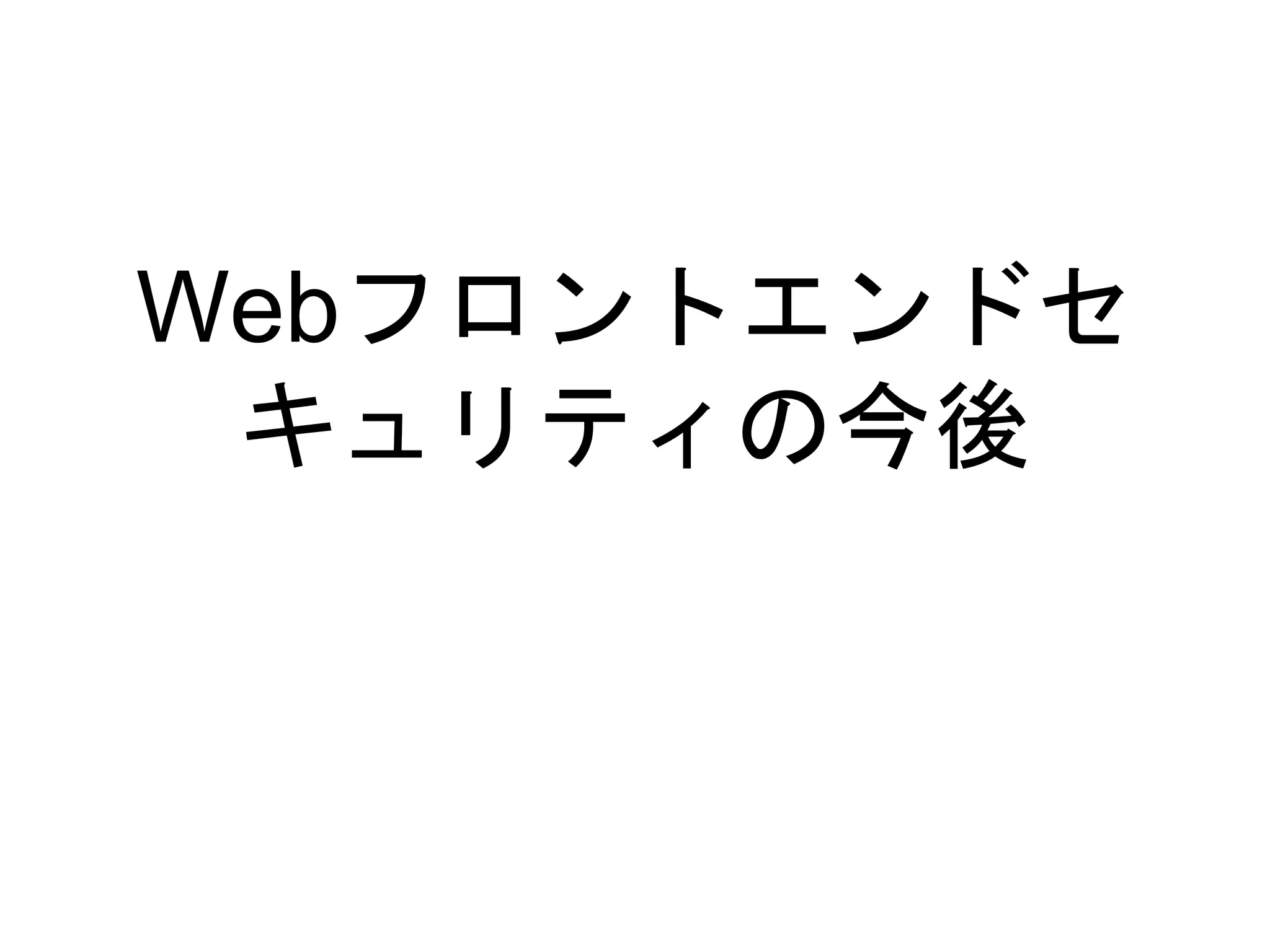 Webフロントエンドセ
キュリティの今後
 