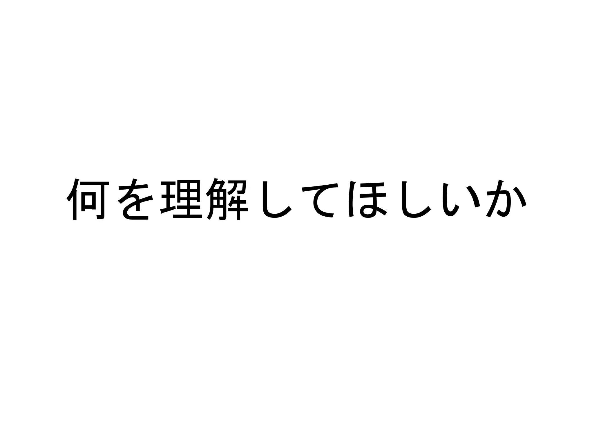 何を理解してほしいか
 