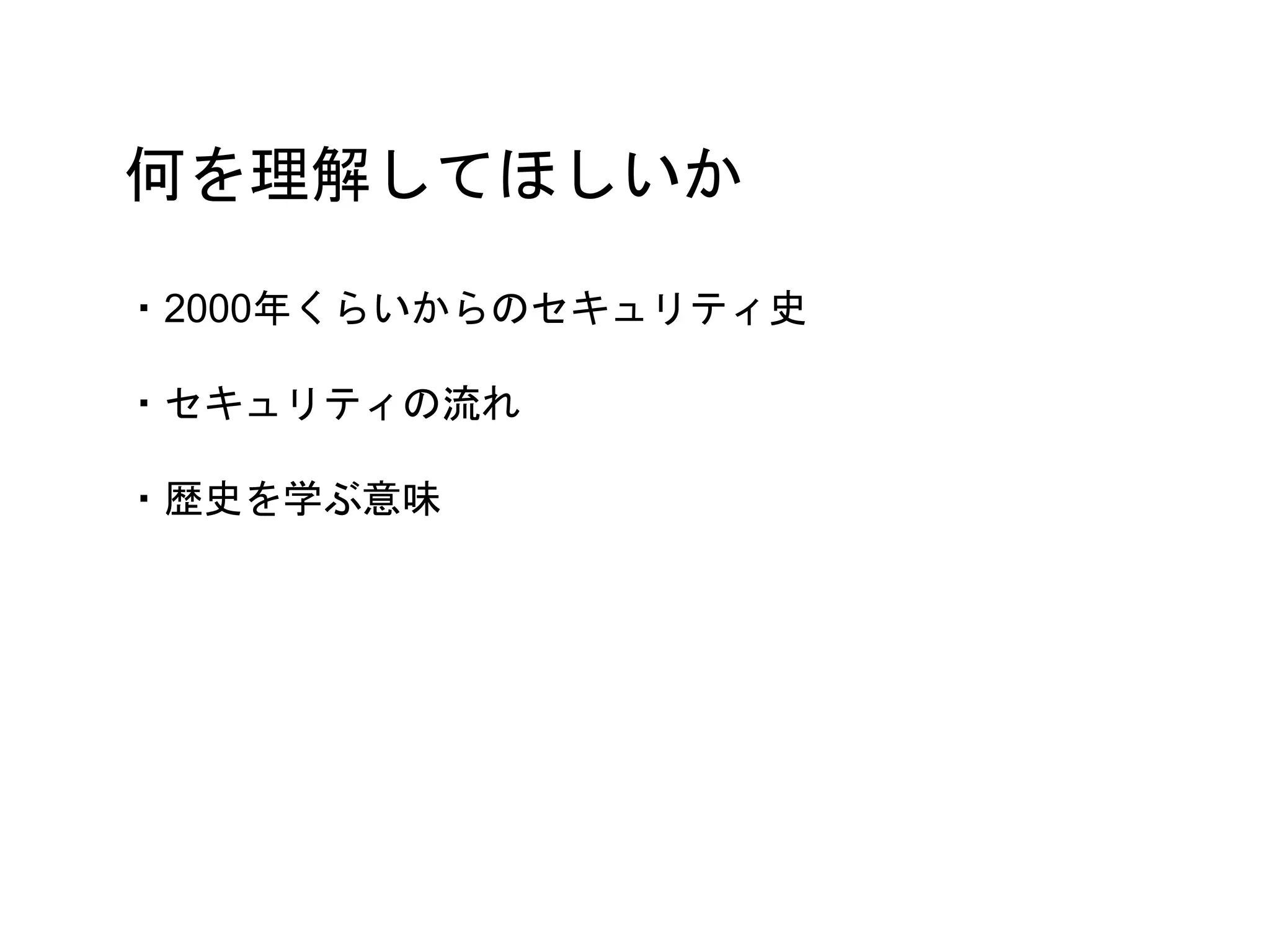 何を理解してほしいか
・2000年くらいからのセキュリティ史
・セキュリティの流れ
・歴史を学ぶ意味
 