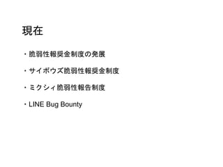 現在
・脆弱性報奨金制度の発展
・サイボウズ脆弱性報奨金制度
・ミクシィ脆弱性報告制度
・LINE Bug Bounty
 