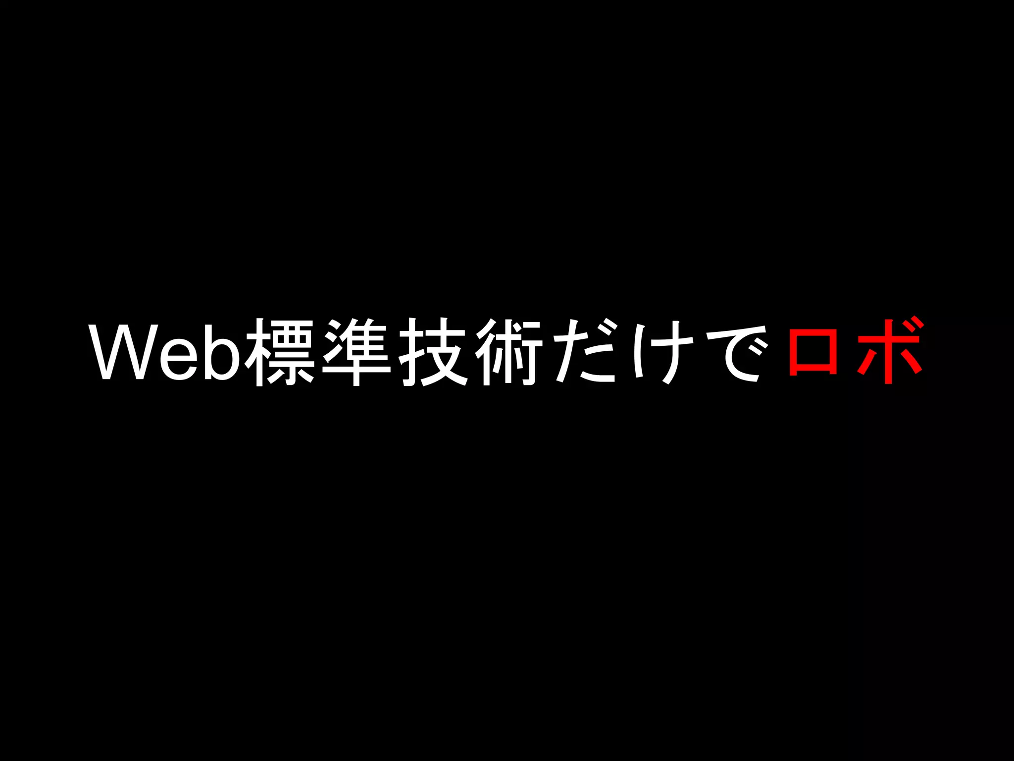 Web標準技術だけでロボ
 