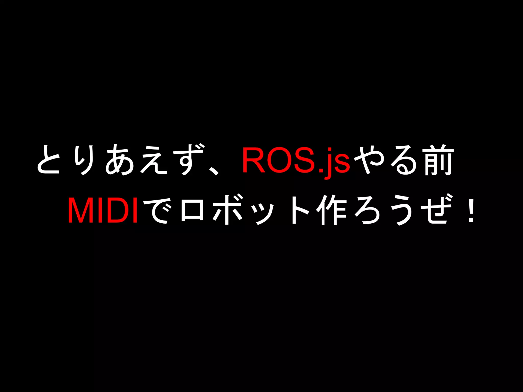 とりあえず、ROS.jsやる前
MIDIでロボット作ろうぜ！
 