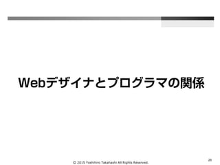 Ⓒ 2015 Yoshihiro Takahashi All Rights Reserved.
25
Webデザイナとプログラマの関係
 