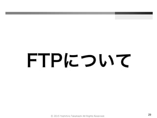 29
FTPについて
Ⓒ 2015 Yoshihiro Takahashi All Rights Reserved.
 