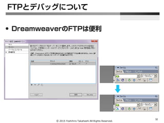 Ⓒ 2015 Yoshihiro Takahashi All Rights Reserved.
32
• DreamweaverのFTPは便利
FTPとデバッグについて
 