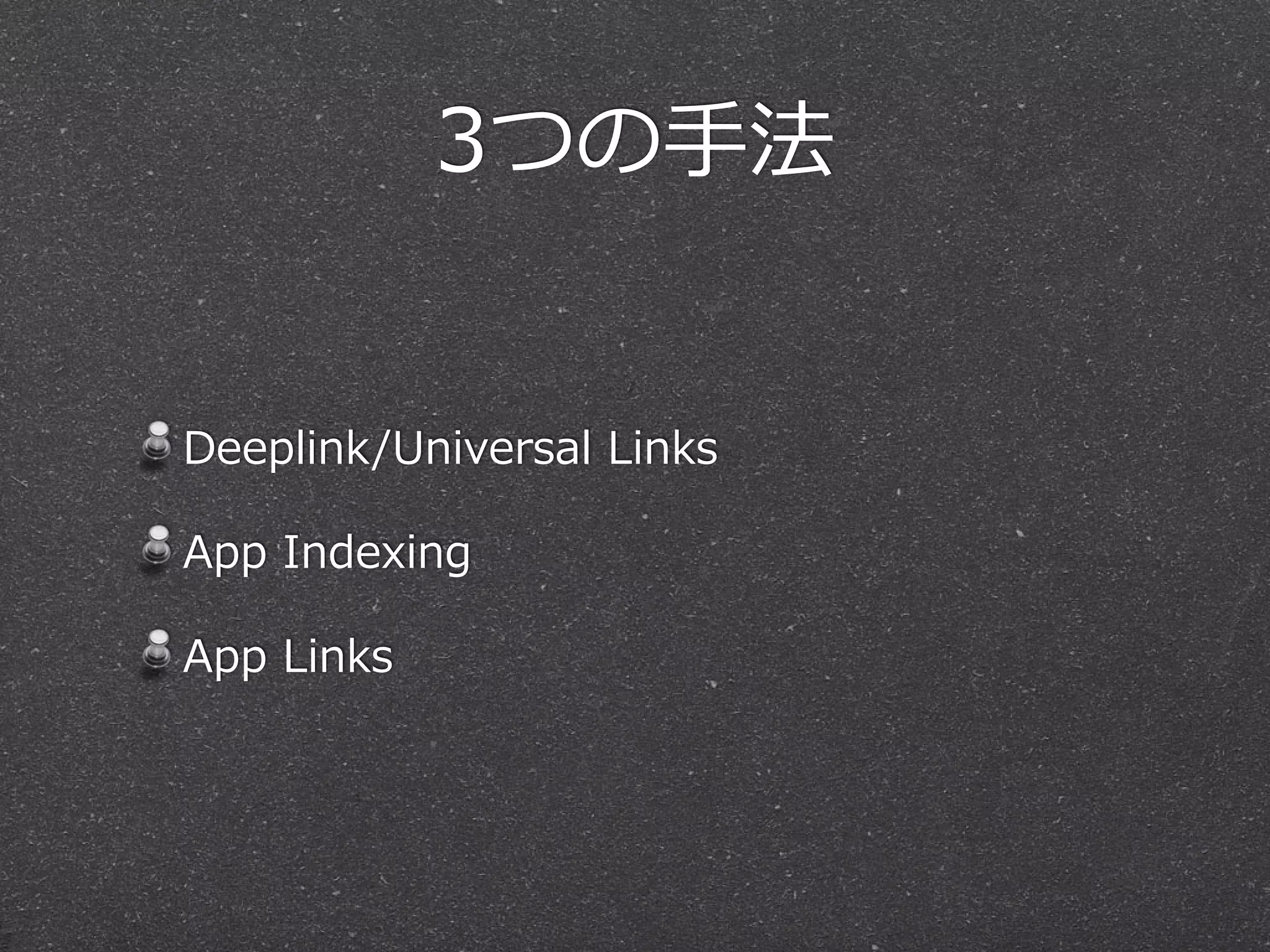 3つの⼿手法
Deeplink/Universal  Links  
App  Indexing  
App  Links
 