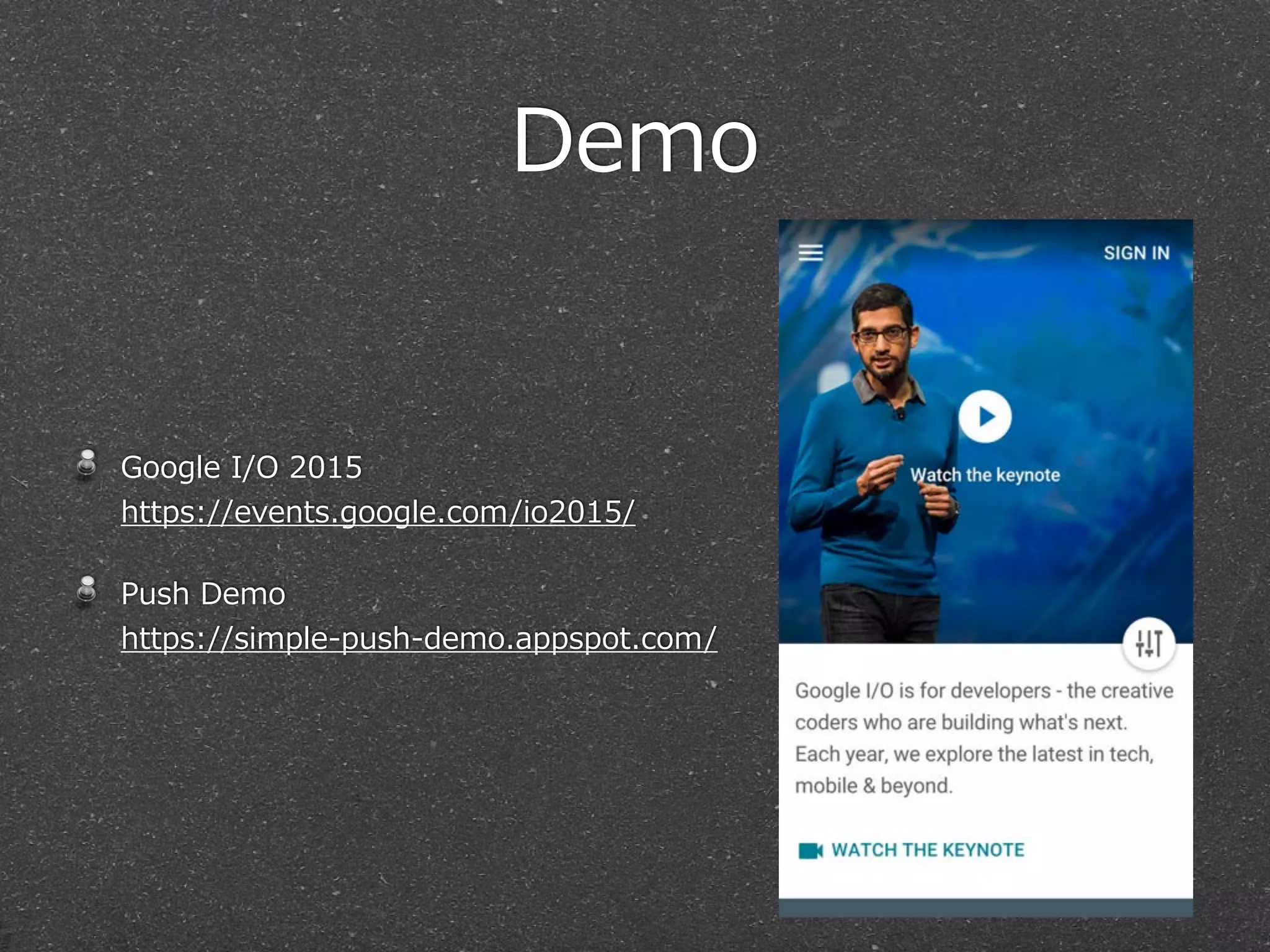 Demo
Google  I/O  2015 
https://events.google.com/io2015/  
Push  Demo 
https://simple-‐‑‒push-‐‑‒demo.appspot.com/
 