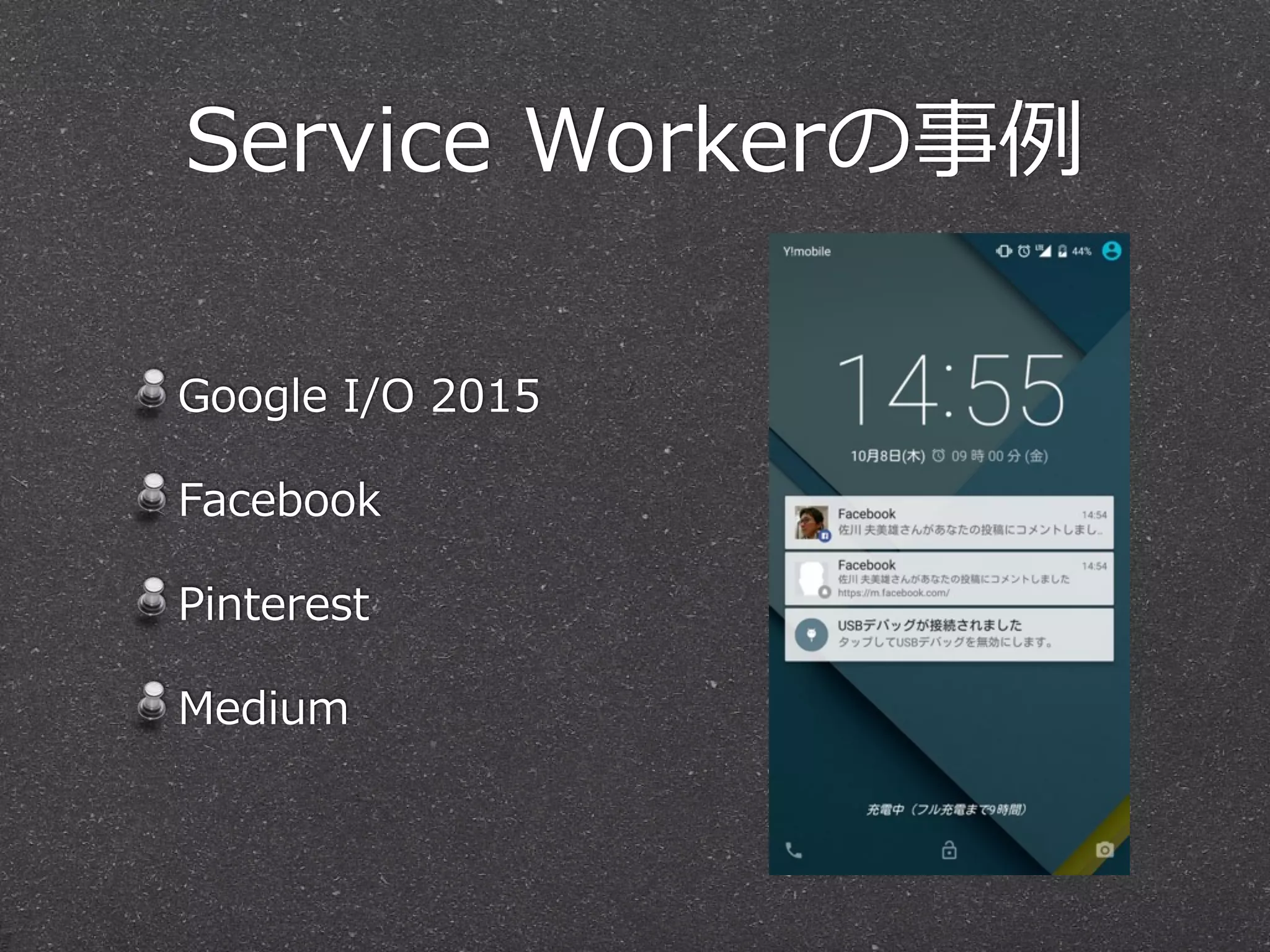 Service  Workerの事例例
Google  I/O  2015  
Facebook  
Pinterest  
Medium
 