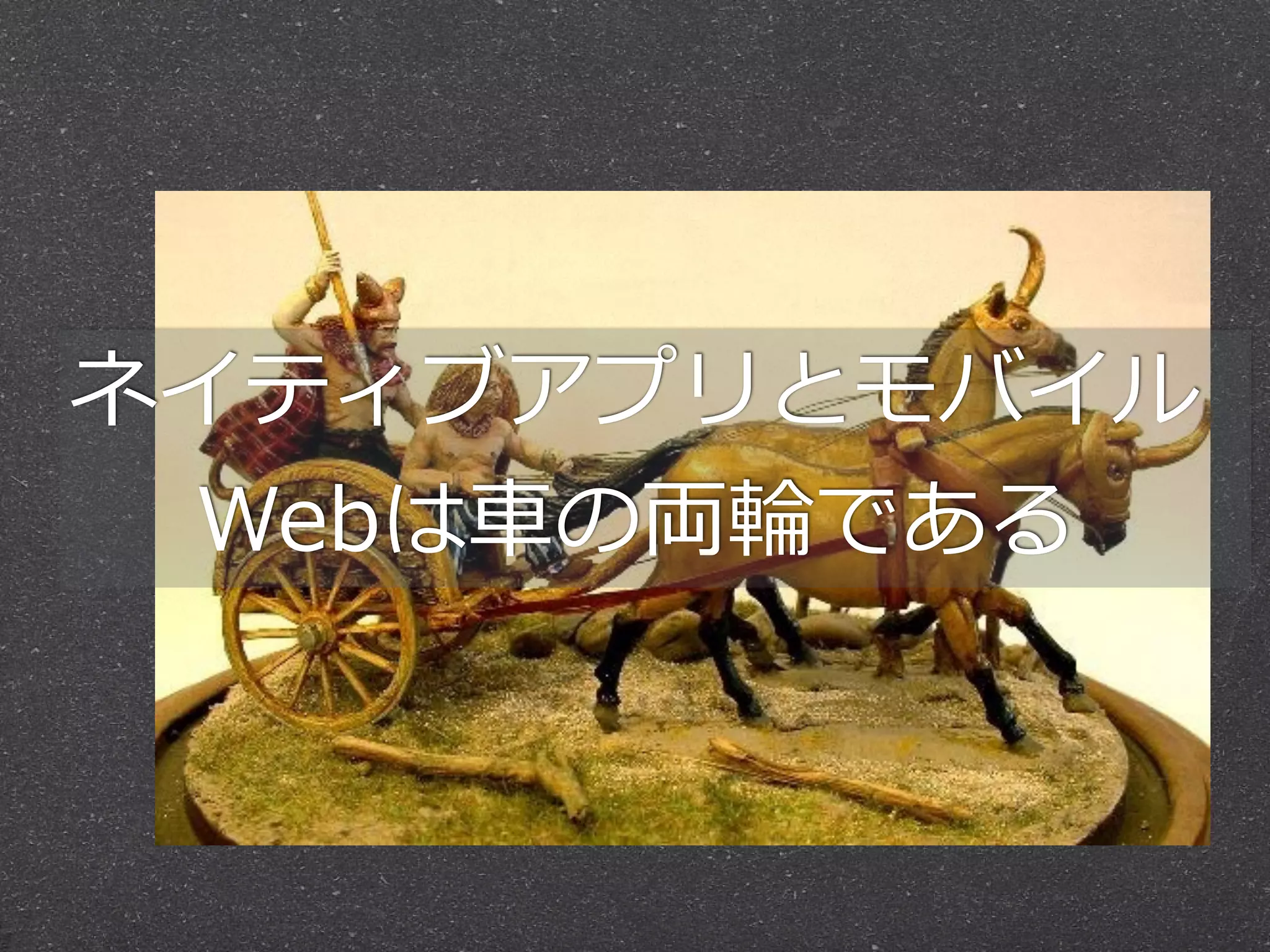 ネイティブアプリとモバイル
Webは⾞車車の両輪輪である
 