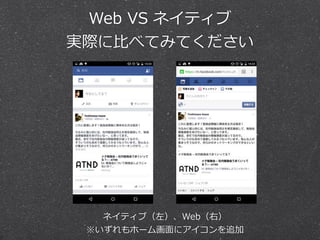 Web  VS  ネイティブ 
実際に⽐比べてみてください
ネイティブ（左）、Web（右）  
※いずれもホーム画⾯面にアイコンを追加
 