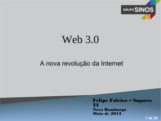 Web 3.0
A nova revolução da Internet
Felipe Faleiro – Suporte
TI
Novo Hamburgo
Maio de 2013
1 de 26
 