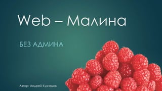 Web – Малина
БЕЗ АДМИНА
Автор: Андрей Кузнецов
 