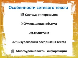 Особенности сетевого текста
 Система гиперссылок
Уменьшение объема
Стилистика
Визуализация восприятия текста
 Многоуровневость информации
 