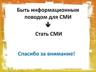 Спасибо за внимание!
Быть информационным
поводом для СМИ

Стать СМИ
 