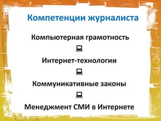 Компетенции журналиста
Компьютерная грамотность

Интернет-технологии

Коммуникативные законы

Менеджмент СМИ в Интернете
 