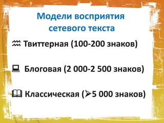 Модели восприятия
сетевого текста
 Твиттерная (100-200 знаков)
 Блоговая (2 000-2 500 знаков)
 Классическая (5 000 знаков)
 
