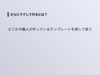さらにラクして作るには？
どこかの職人が作っているテンプレートを探して使う
 