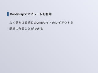 Bootstrapテンプレートを利用
よく見かける感じのWebサイトのレイアウトを
簡単に作ることができる
 