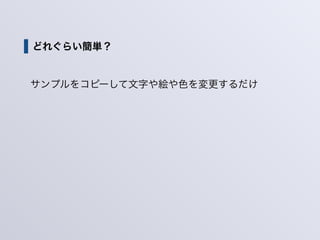 どれぐらい簡単？
サンプルをコピーして文字や絵や色を変更するだけ
 