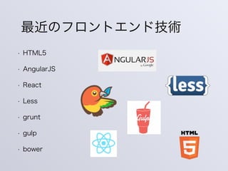 最近のフロントエンド技術
• HTML5
• AngularJS
• React
• Less
• grunt
• gulp
• bower
 