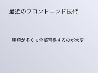 最近のフロントエンド技術
種類が多くて全部習得するのが大変
 