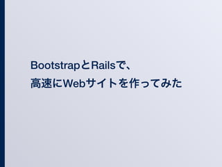 BootstrapとRailsで、
高速にWebサイトを作ってみた
 