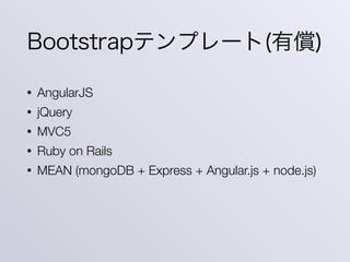 Bootstrapテンプレート(有償)
• AngularJS
• jQuery
• MVC5
• Ruby on Rails
• MEAN (mongoDB + Express + Angular.js + node.js)
 