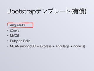 Bootstrapテンプレート(有償)
• AngularJS
• jQuery
• MVC5
• Ruby on Rails
• MEAN (mongoDB + Express + Angular.js + node.js)
 