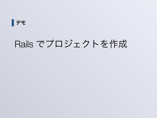 デモ
Rails でプロジェクトを作成
 