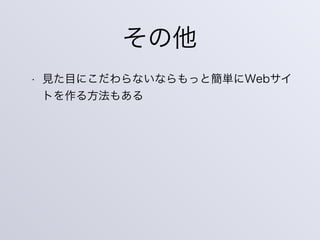 その他
• 見た目にこだわらないならもっと簡単にWebサイ
トを作る方法もある
 